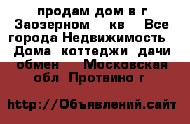 продам дом в г.Заозерном 49 кв. - Все города Недвижимость » Дома, коттеджи, дачи обмен   . Московская обл.,Протвино г.